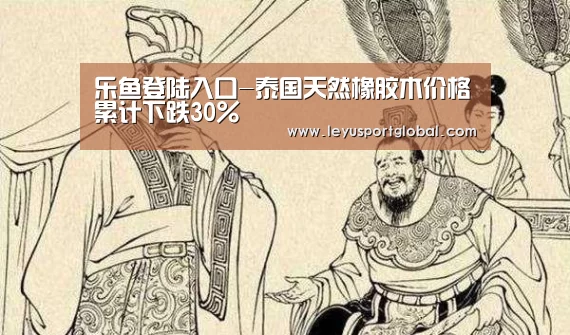 乐鱼登陆入口-泰国天然橡胶木价格累计下跌30%(图1) 乐鱼官网