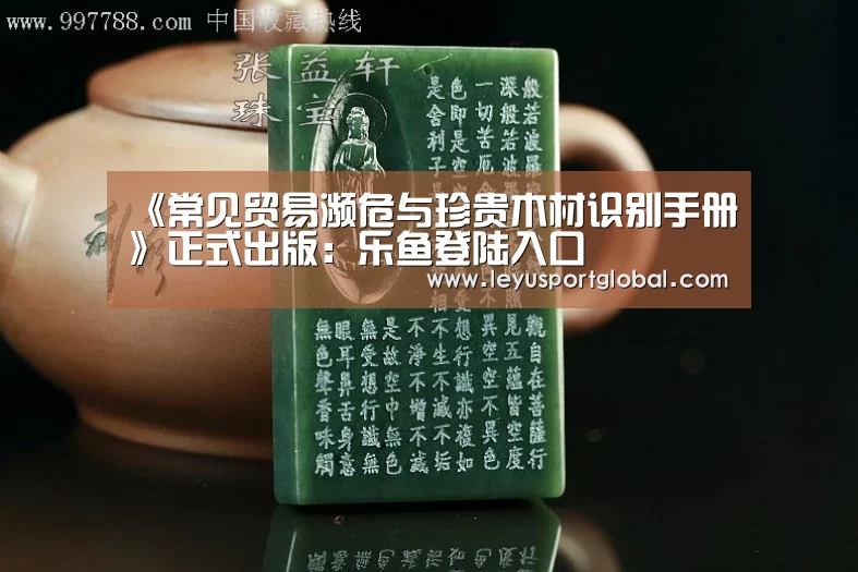 《常见贸易濒危与珍贵木材识别手册》正式出版：乐鱼登陆入口(图4)