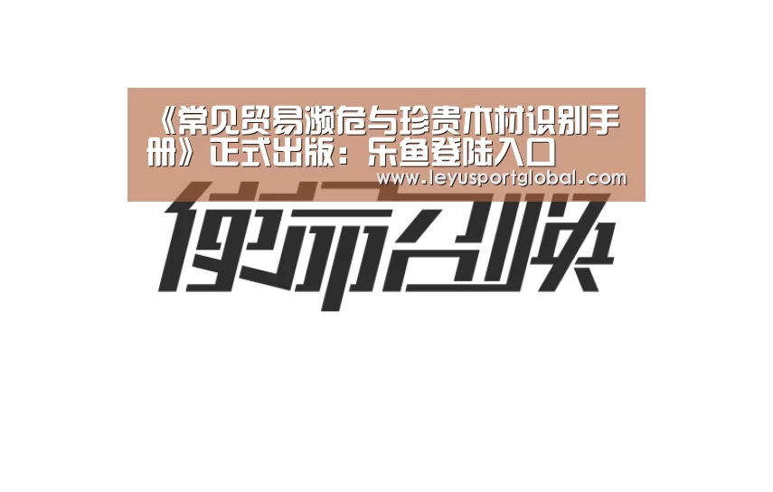 《常见贸易濒危与珍贵木材识别手册》正式出版：乐鱼登陆入口(图3)