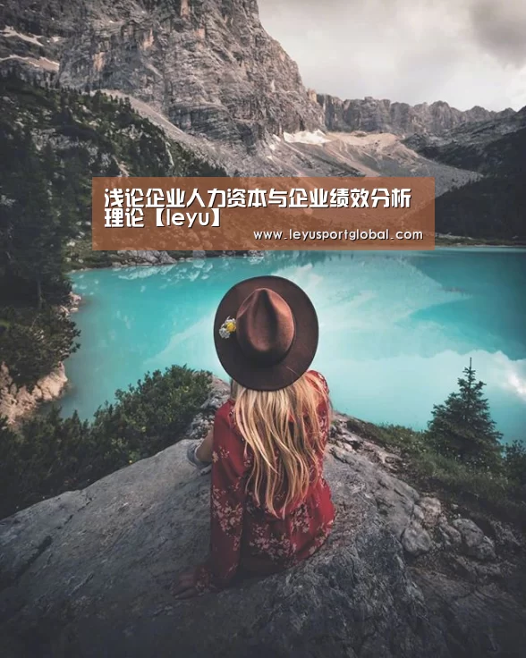 浅论企业人力资本与企业绩效分析理论【leyu】(图1) 乐鱼官网