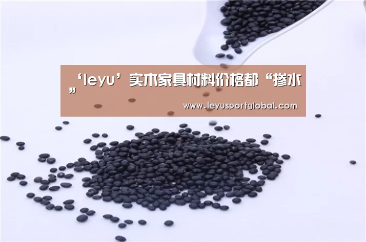‘leyu’实木家具材料价格都“掺水”(图1) 乐鱼登陆入口