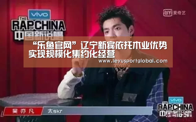 “乐鱼官网”辽宁新宾依托木业优势实现规模化集约化经营(图2) 乐鱼官网
